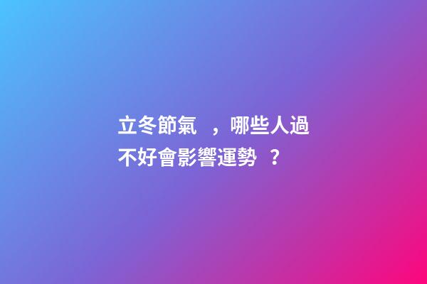立冬節氣，哪些人過不好會影響運勢？